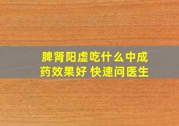 脾肾阳虚吃什么中成药效果好 快速问医生